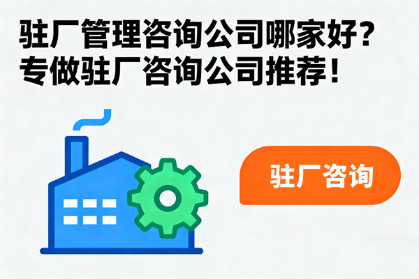 驻厂管理咨询公司哪家好？专做驻厂咨询公司推荐！