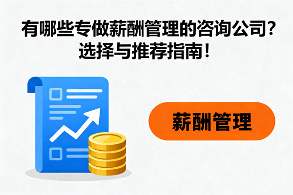 有哪些专做薪酬管理的咨询公司？选择与推荐指南！